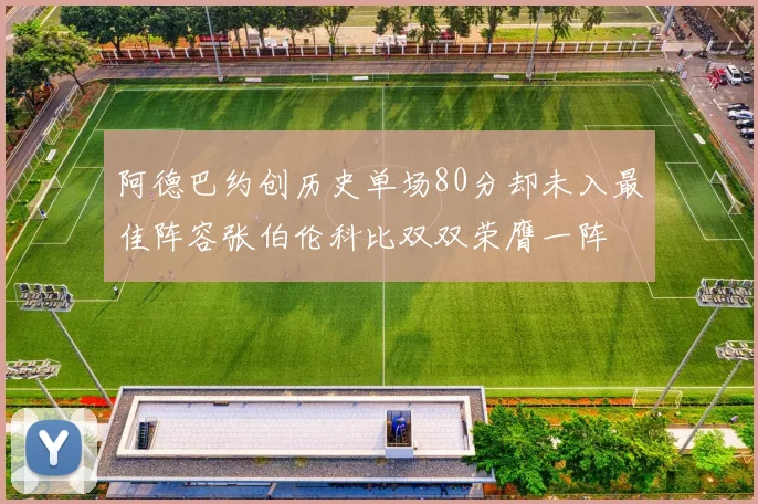 阿德巴约创历史单场80分却未入最佳阵容张伯伦科比双双荣膺一阵