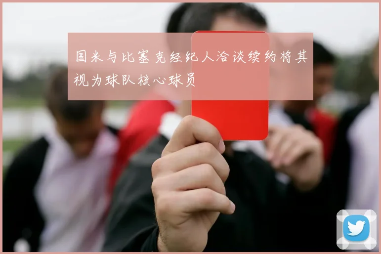 国米与比塞克经纪人洽谈续约将其视为球队核心球员