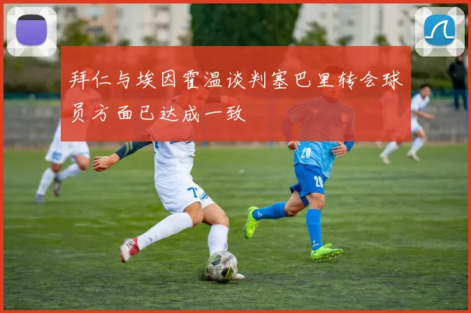 拜仁与埃因霍温谈判塞巴里转会球员方面已达成一致
