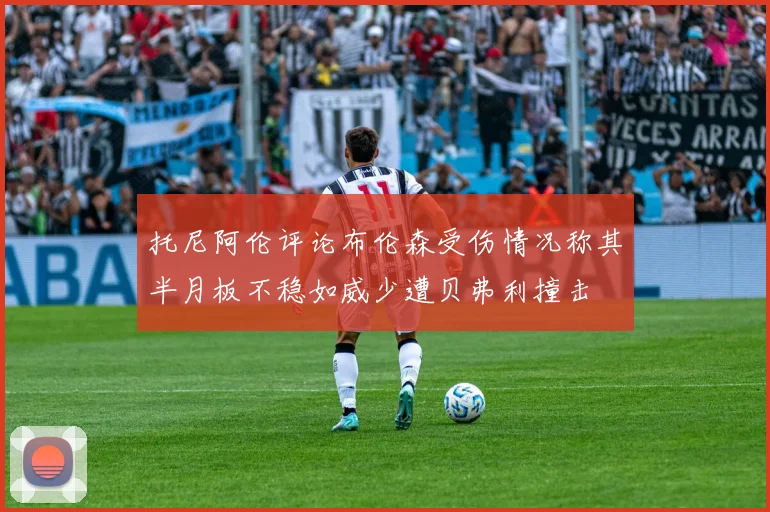 托尼阿伦评论布伦森受伤情况称其半月板不稳如威少遭贝弗利撞击