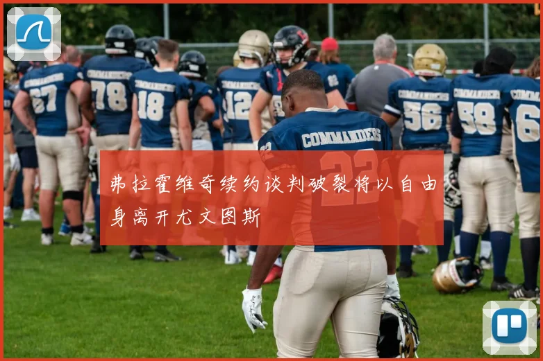弗拉霍维奇续约谈判破裂将以自由身离开尤文图斯